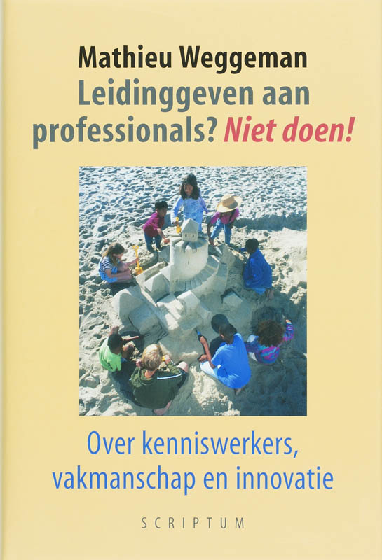 Leidinggeven aan professionals? Niet doen! Over kenniswerkers, vakmanschap en innovatie