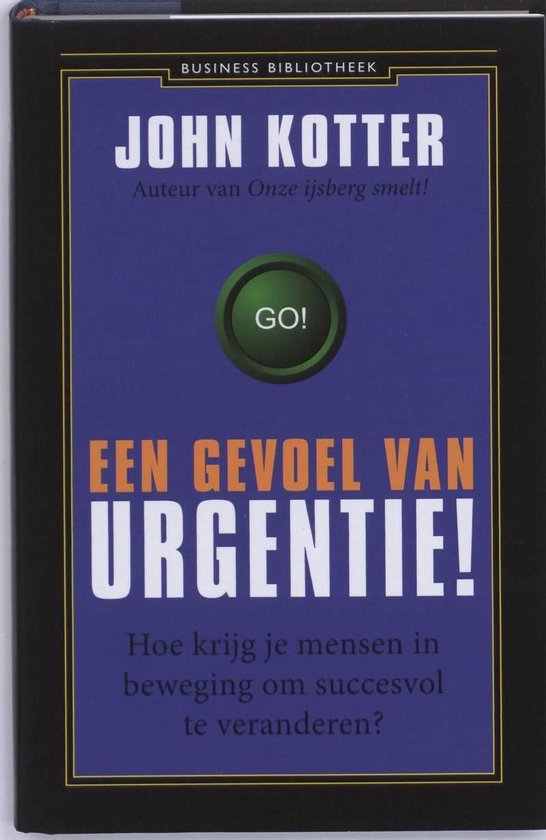 Een gevoel van urgentie : Hoe krijg je mensen in beweging om succesvol te veranderen