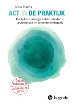 ACT in de praktijk : een heldere en toegankelijke introductie op Acceptatie en Commitmenttherapie Acceptatie en commitmenttherapie in de praktijk