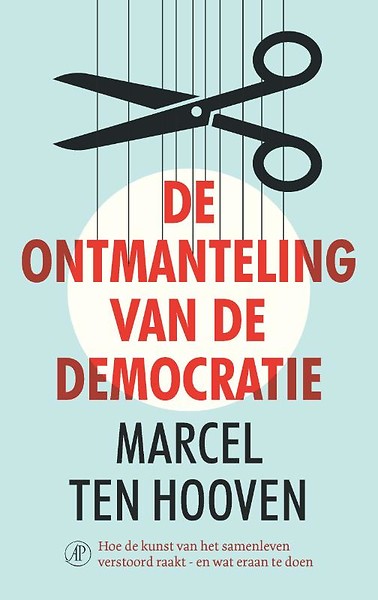 De ontmanteling van de democratie : Hoe de kunst van het samenleven verstoord raakt, en wat eraan te doen