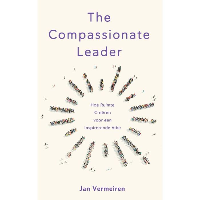 The Compassionale Leader : Hoe Ruimte Creëren voor een Inspirerende Vibe