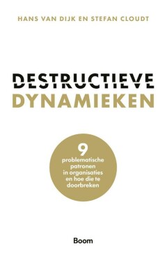 Destructieve dynamieken : 9 problematische patronen in organisaties en hoe die te doorbreken