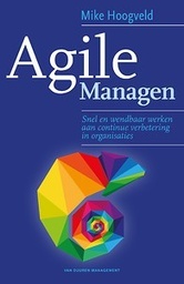 Agile Managen : Snel en wendbaar werken aan continue verbetering in organisaties