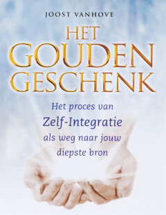 Het gouden geschenk : Het proces van Zelf-Integratie als weg naar jouw diepste bron