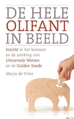 De hele olifant in beeld : Inzicht in het bestaan en de werking van Universele Wetten en de Gulden Snede