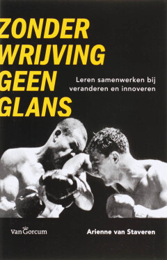 Zonder wrijving geen glans : Leren samenwerken bij veranderen en innoveren