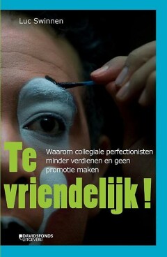 Te vriendelijk : Waarom collegiale perfectionisten minder verdienen en geen promotie maken