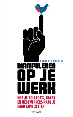Manipuleren op je werk - Hoe je collega's, bazen en medewerkers naar je hand kunt zetten