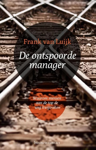 De ontspoorde manager : Waarom mensen aan de top de weg kwijtraken