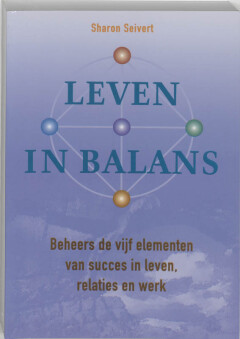 Leven in balans - Beheers de vijf elementen van succes in leven relaties en werk