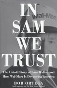 In Sam we trust : The untold story of Sam Walton and how Wal-Mart is devouring America