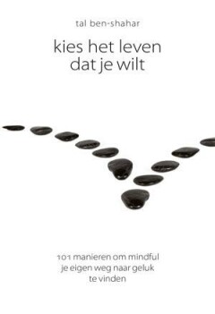 Kies het leven dat je wilt : 101 manieren om mindful je eigen weg naar geluk te vinden