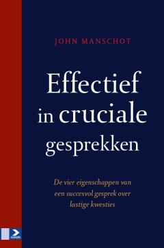 Effectief in cruciale gesprekken : De vier eigenschappen van een succesvol gesprek over lastige kwesties