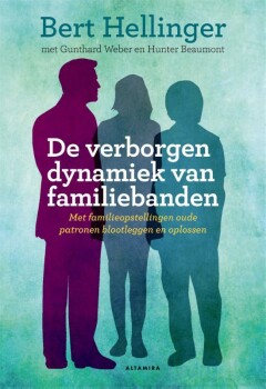 De verborgen dynamiek van familiebanden : Met familieopstellingen oude patronen blootleggen en oplossen