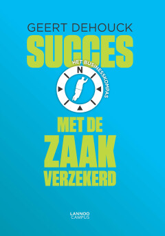 Succes met de zaak verzekerd : Het businesscompas van Geert Dehouck