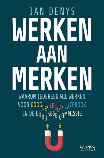Werken aan merken : Waarom iedereen wil werken voor Google, Tesla, Facebook en de Europese Commissie