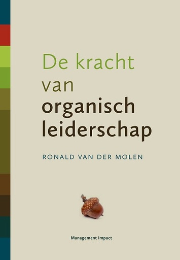 De kracht van organisch leiderschap : Hoe je het zelforganiserend vermogen in mensen aanwakkert