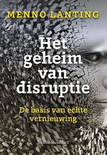 Het geheim van disruptie : de basis van echte vernieuwing