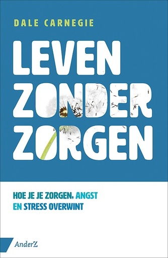 Leven zonder zorgen : Hoe je je zorgen, angsten en stress overwint