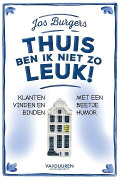 Thuis ben ik niet zo leuk : Klanten vinden en binden met een beetje humor