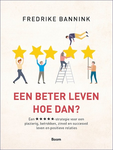 Een beter leven. Hoe dan? Een +++++ strategie voor een plezierig, betrokken, zinvol, succesvol leven en positieve relaties