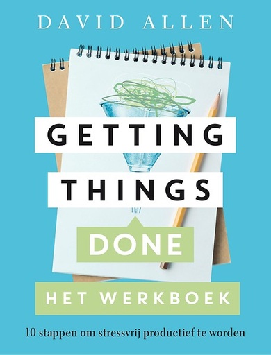 Getting Things Done : Het Werkboek : Tien trajecten om stressvrij productief te worden