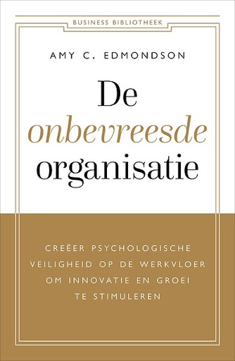 De onbevreesde organisatie : Creëer psychologische veiligheid op de werkvloer om innovatie en groei te stimuleren