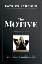 The Motive : A leadership fable : Why so many leaders abdicate their most important responsibilities