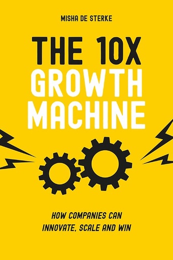 The 10x Growth Machine : How companies can innovate, scale and win