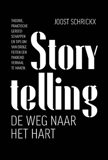 Storytelling : De weg naar het hart : Theorie, praktische gereedschappen en tips om van droge feiten een pakkend verhaal te maken