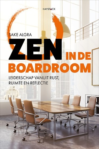 Zen in de boardroom : Leiderschap vanuit rust, ruimte en reflectie
