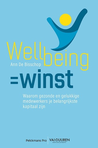 Wellbeing = Winst : Waarom gezonde en gelukkige medewerkers je belangrijkste kapitaal zijn