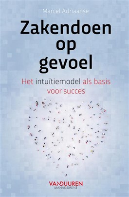 Zakendoen op goed gevoel : Het intuïtiemodel als basis voor succes
