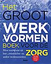 Het Groot Werkvormenboek voor de Zorg : Meer rendement uit leer-, overdrachts- en andere werkmomenten