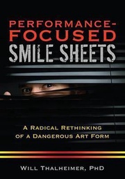 [This book, Performance-Focused Smile Sheets, completely reimagines the smile sheet as an essential tool to drive performance improvement. Traditional smile sheets (i.e., learner response forms, student reaction forms) don't work! Decades of practice shows them to have negligible benefits. Scientific studies prove that traditional smile sheets are not correlated with learning results! Yet still we rely on smile sheets to make critical decisions about our learning interventions. In this book, Dr. Will Thalheimer carefully builds the case for a new methodology in smile-sheet design. Based on the learning research, Performance-Focused Smile Sheets shows how to write better questions, more focused on performance. The book also shows how to deploy smile sheets to our learners to get valid feedback—feedback that can be used to help us as trainers, instructional designers, teachers, professors, eLearning developers, and chief learning officers build virtuous cycles of continuous improvement.] Performance-Focused Smile Sheets : A radical rethinking of a dangerous art form